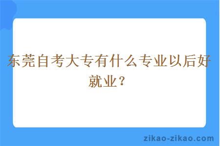 东莞自考大专有什么专业以后好就业？