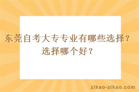 东莞自考大专专业有哪些选择？选择哪个好？