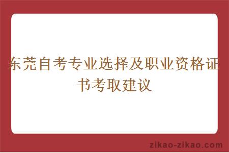 东莞自考专业选择及职业资格证书考取建议