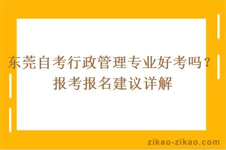 东莞自考行政管理专业好考吗？报考报名建议详解