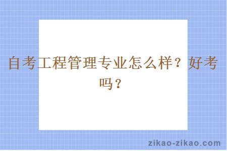 自考工程管理专业怎么样？好考吗？