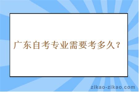 广东自考专业需要考多久？