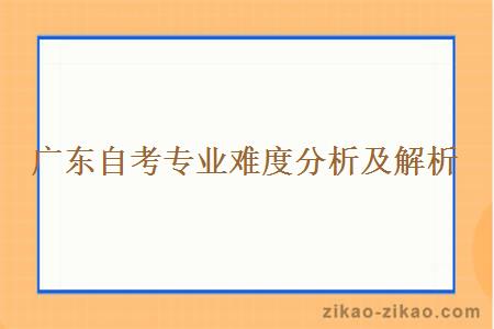 广东自考专业难度分析及解析