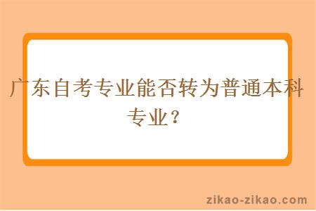 广东自考专业能否转为普通本科专业？