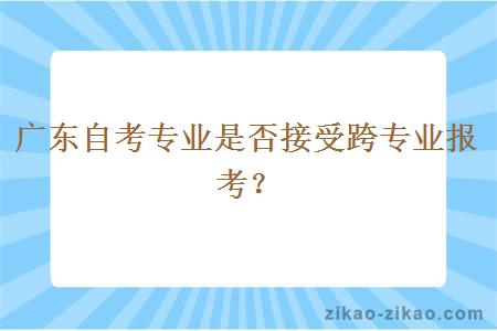 广东自考专业是否接受跨专业报考？