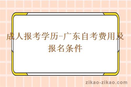 成人报考学历-广东自考费用及报名条件