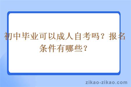 初中毕业可以成人自考吗？报名条件有哪些？