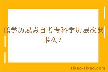 低学历起点自考专科学历层次要多久？