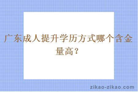 广东成人提升学历方式哪个含金量高？