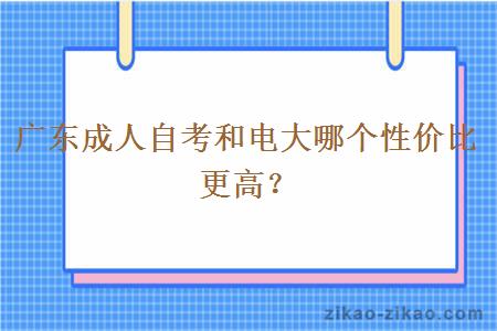 广东成人自考和电大哪个性价比更高？