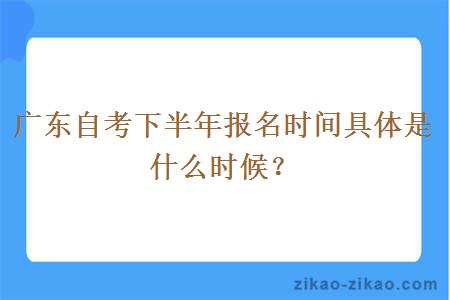 广东自考下半年报名时间具体是什么时候？