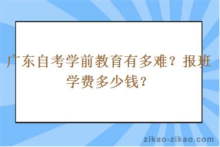 广东自考学前教育有多难？报班学费多少钱？