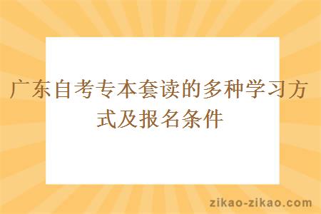 广东自考专本套读的多种学习方式及报名条件