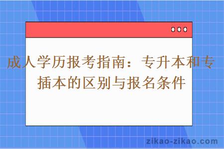 成人学历报考指南：专升本和专插本的区别与报名条件