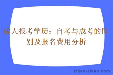 成人报考学历：自考与成考的区别及报名费用分析