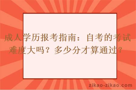 成人学历报考指南：自考的考试难度大吗？多少分才算通过？