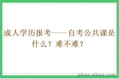 成人学历报考——自考公共课是什么？难不难？