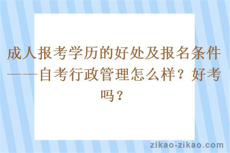 成人报考学历的好处及报名条件——自考行政管理怎么样？好考吗？