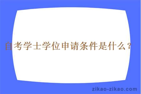 自考学士学位申请条件是什么？