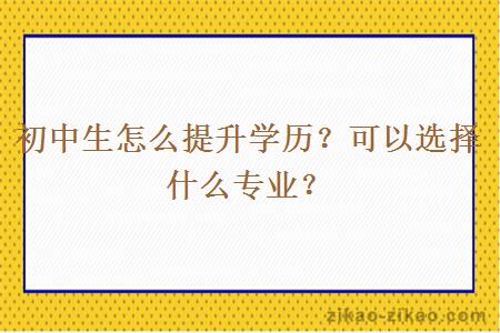 初中生怎么提升学历？可以选择什么专业？