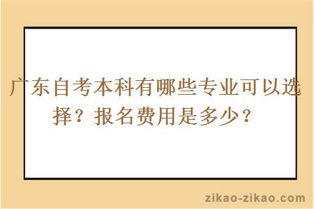 广东自考本科有哪些专业可以选择？报名费用是多少？