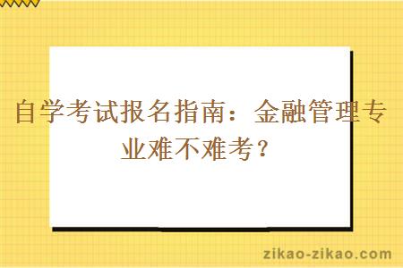 自学考试报名指南：金融管理专业难不难考？