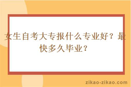 女生自考大专报什么专业好？最快多久毕业？