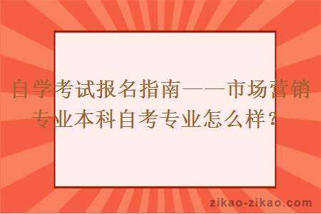 自学考试报名指南——市场营销专业本科自考专业怎么样？