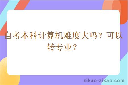 自考本科计算机难度大吗？可以转专业？