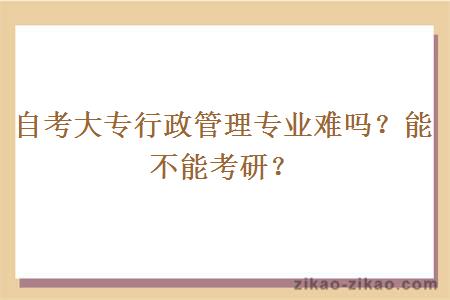 自考大专行政管理专业难吗？能不能考研？