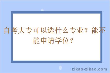 自考大专可以选什么专业？能不能申请学位？