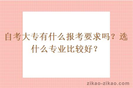 自考大专有什么报考要求吗？选什么专业比较好？