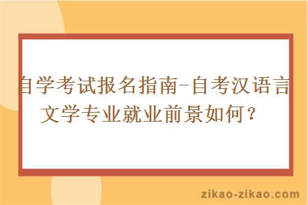 自学考试报名指南-自考汉语言文学专业就业前景如何？