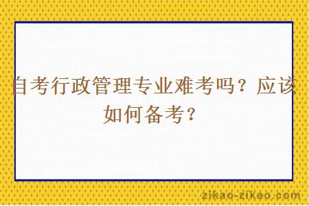 自考行政管理专业难考吗？应该如何备考？