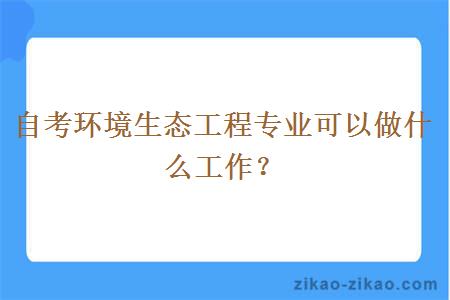 自考环境生态工程专业可以做什么工作？