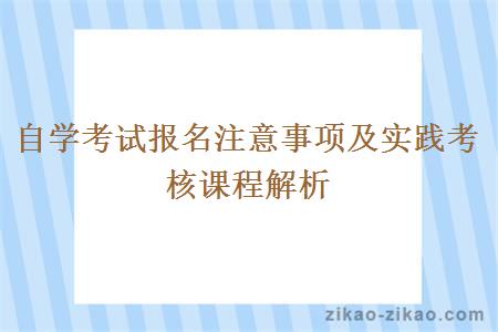 自学考试报名注意事项及实践考核课程解析