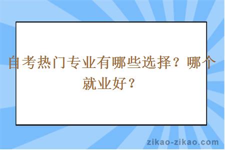 自考热门专业有哪些选择？哪个就业好？