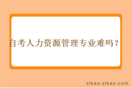 自考人力资源管理专业难吗？