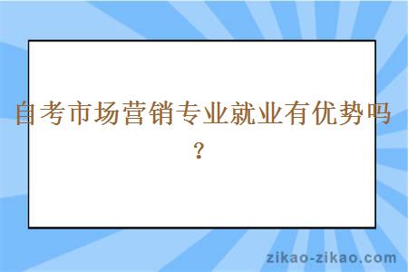 自考市场营销专业就业有优势吗？