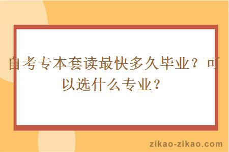 自考专本套读最快多久毕业？可以选什么专业？