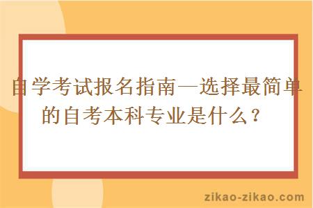 自学考试报名指南—选择最简单的自考本科专业是什么？