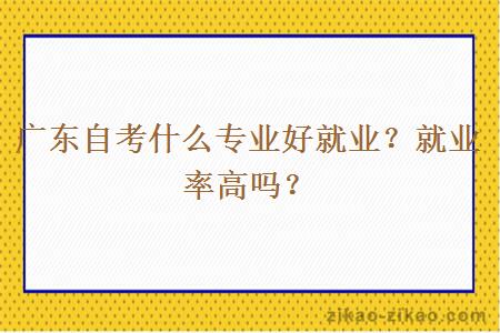 广东自考什么专业好就业？就业率高吗？