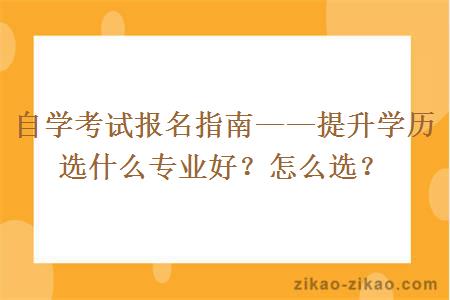 自学考试报名指南——提升学历选什么专业好？怎么选？