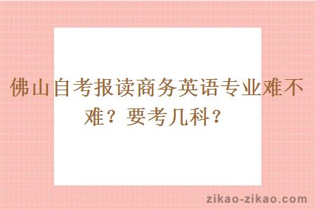 佛山自考报读商务英语专业难不难？要考几科？