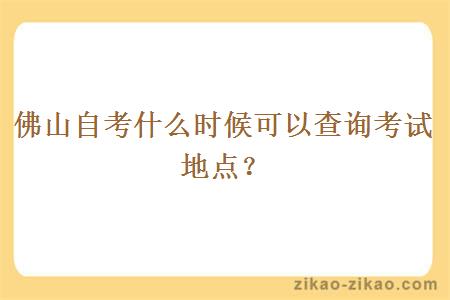 佛山自考什么时候可以查询考试地点？