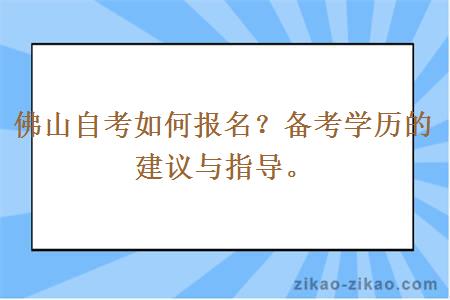 佛山自考如何报名？备考学历的建议与指导。