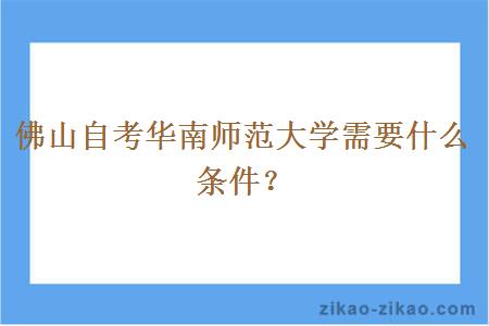 佛山自考华南师范大学需要什么条件？