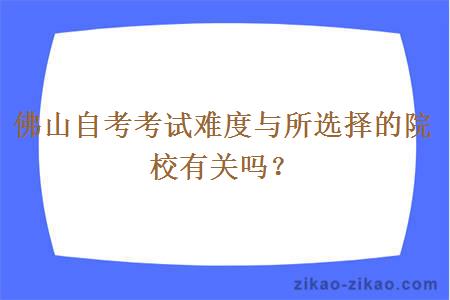 佛山自考考试难度与所选择的院校有关吗？