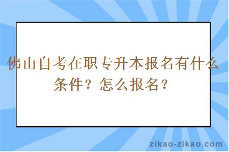 佛山自考在职专升本报名有什么条件？怎么报名？