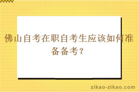 佛山自考在职自考生应该如何准备备考？